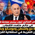 الرئيس تبون يرسم معادلة الجزائر في عالم متعدد الأقطاب.. شراكة مع واشنطن وموسكو وبكين دون التفريط في استقلالية القرار