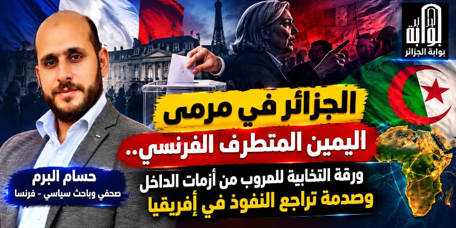 الجزائر في مرمى اليمين المتطرف الفرنسي.. ورقة انتخابية للهروب من أزمات الداخل وصدمة تراجع النفوذ في إفريقيا