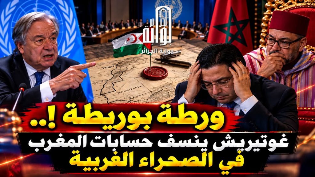 ورطة بوريطة!.. غوتيريش ينسف حسابات المغرب في الصحراء الغربية