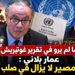 ما لم يروَ في تقرير غوتيريش.. عمار بلاني : تقرير المصير لا يزال في صلب العملية!