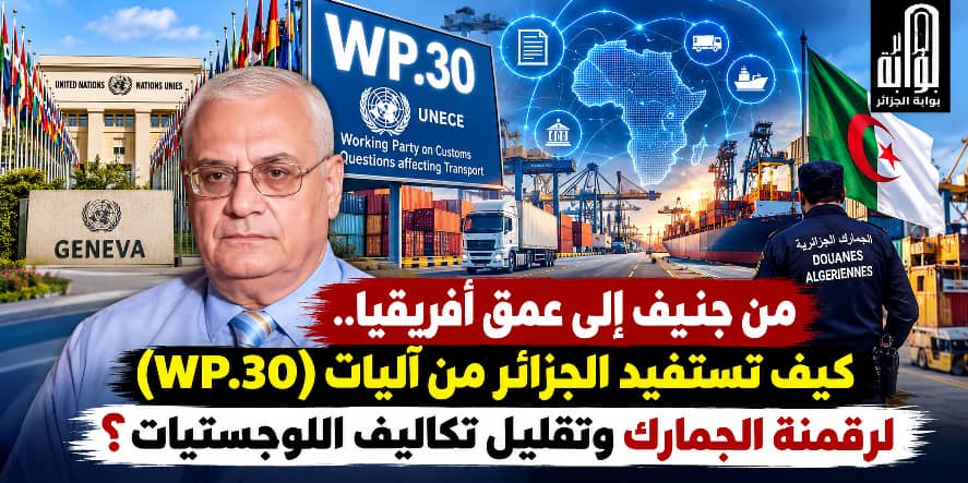 من جنيف إلى عمق أفريقيا.. كيف تستفيد الجزائر من آليات (WP.30) لرقمنة الجمارك وتقليل تكاليف اللوجستيات؟