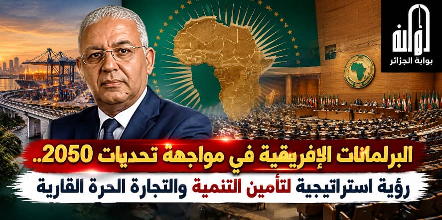 البرلمانات الإفريقية في مواجهة تحديات 2050.. رؤية استراتيجية لتأمين التنمية والتجارة الحرة القارية