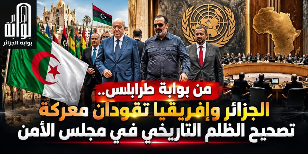 من بوابة طرابلس.. الجزائر وإفريقيا تقودان معركة تصحيح الظلم التاريخي في مجلس الأمن