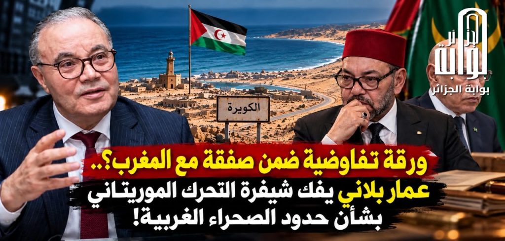 ورقة تفاوضية ضمن صفقة مع المغرب؟.. عمار بلاني يفك شيفرة التحرك الموريتاني بشأن حدود الصحراء الغربية!