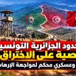 الحدود الجزائرية التونسية عصية على الاختراق.. تنسيق أمني وعسكري محكم لمواجهة الإرهاب والتسلل