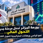 بورصة الجزائر تدخل مرحلة جديدة من النمو.. ارتفاع القيمة السوقية بنسبة 42 بالمائة ورهان على تمويل الاستثمار المنتج