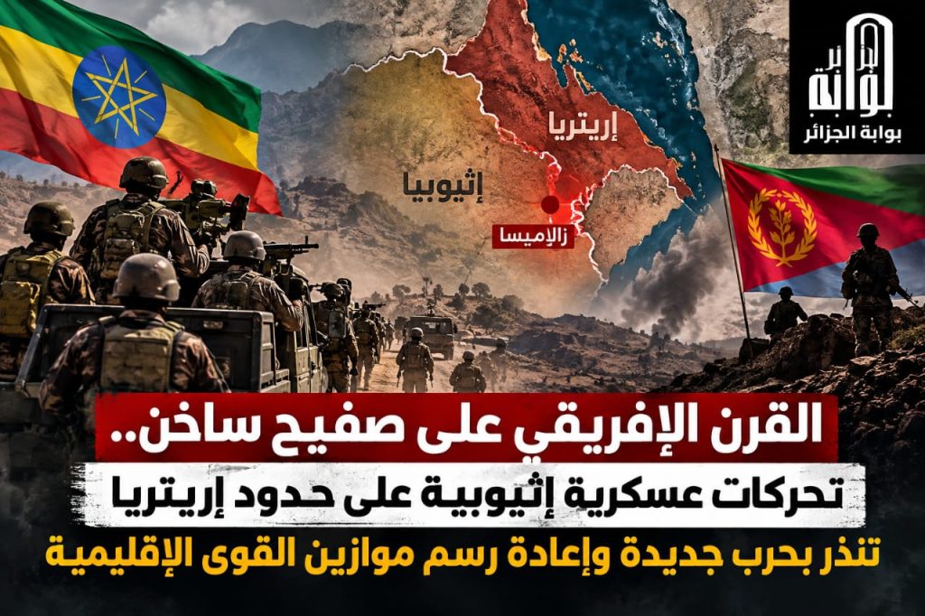 القرن الإفريقي على صفيح ساخن.. تحركات عسكرية إثيوبية على حدود إريتريا تنذر بحرب جديدة وإعادة رسم موازين القوى الإقليمية