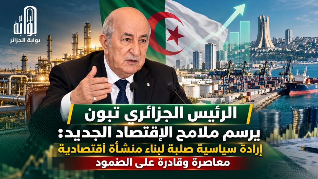 الرئيس الجزائري يرسم ملامح الاقتصاد الجديدة ..إرادة سياسية صلبة لبناء منشأة اقتصادية معاصرة وقادرة على الصمود