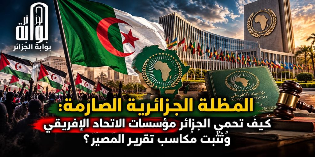 ​المظلة الجزائرية الصارمة: كيف تحمي الجزائر مؤسسات الاتحاد الإفريقي وتُثبت مكاسب تقرير المصير؟