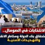 تحديات الانتخابات الصومالية 2027.. بين طموحات الانتقال الديمقراطي ومخاطر الانقسام السياسي والأمني