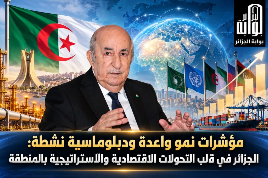 مؤشرات نمو واعدة ودبلوماسية نشطة ..الجزائر في قلب التحولات الاقتصادية والاستراتيجية بالمنطقة