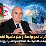 مؤشرات نمو واعدة ودبلوماسية نشطة ..الجزائر في قلب التحولات الاقتصادية والاستراتيجية بالمنطقة