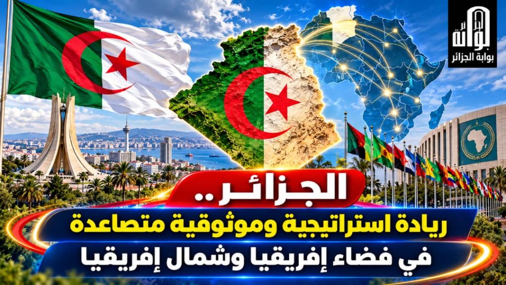 الجزائر.. ريادة استراتيجية وموثوقية متصاعدة في فضاء إفريقيا وشمال إفريقيا