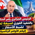‏الرئيس الجزائري  يأمر الحكومة بالتنفيذ الفوري لسبعة تدابير لضبط الأسعار ..إليكم الأوامر الرئاسية