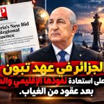 الجزائر في عهد تبون عازمة على استعادة نفوذها الإقليمي والدولي بعد عقود من الغياب!