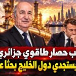 عقب حصار طاقوي جزائري.. ماكرون يستجدي دول الخليج بحثا عن مخرج!