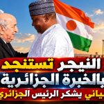 ‏النيجر تستنجد بالخبرة الجزائرية لاحتواء ⁧‫حادث بئر نفطي!.. تياني ‬⁩‏يشكر الرئيس الجزائري