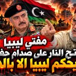 مفتي ليبيا يفتح النار على صدام حفتر.. لن يحكم ليبيا إلا بالدم!