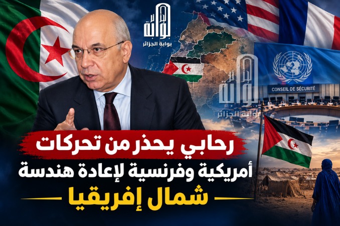 الصحراء الغربية في قلب المواجهة.. رحابي يحذّر من تحركات أمريكية وفرنسية تمسّ مصالح الجزائر