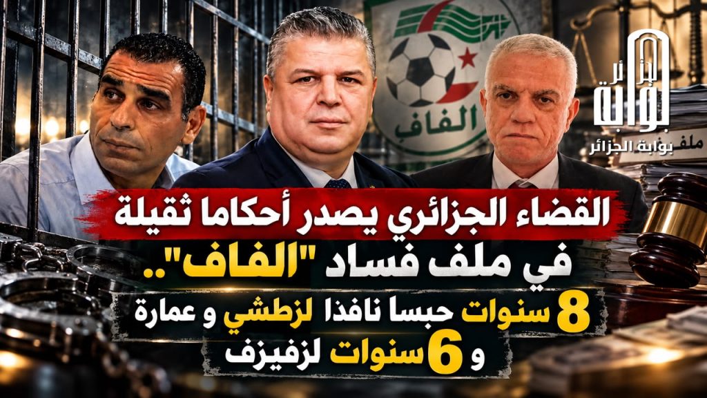 القضاء الجزائري يصدر أحكاما ثقيلة في ملف فساد “الفاف”.. 8 سنوات حبسا نافذا لزطشي و عمارة و 6 سنوات لزفيزف