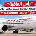 “رأس العافية”.. الخطوط الجوية الجزائرية تتسلم سادس طائرة من طراز “إيرباص A330neo”!