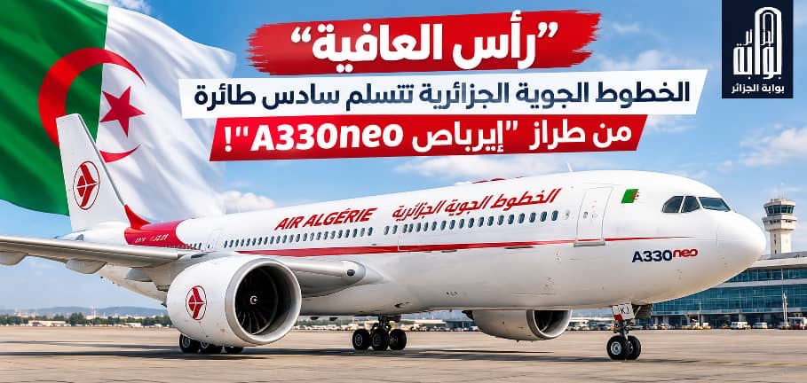 “رأس العافية”.. الخطوط الجوية الجزائرية تتسلم سادس طائرة من طراز “إيرباص A330neo”!