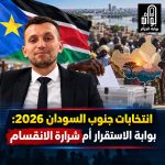 انتخابات جنوب السودان 2026: بوابة الاستقرار أم شرارة الانقسام