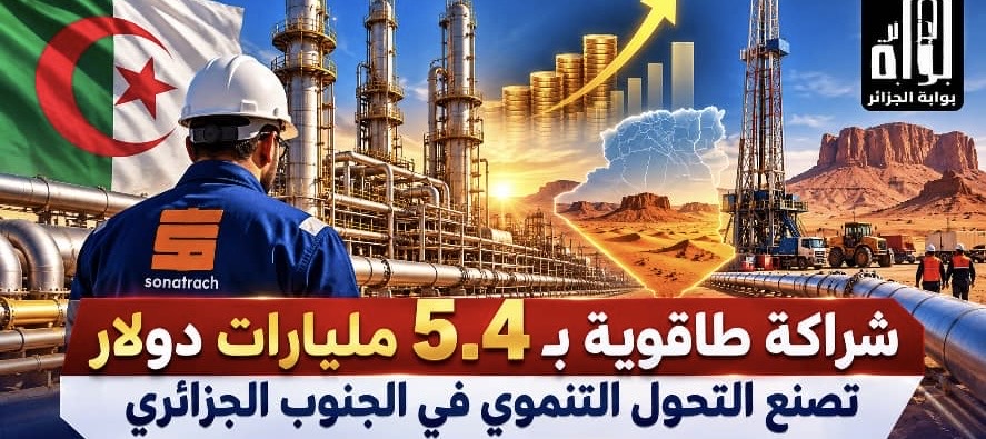 شراكة طاقوية بـ 5.4 مليارات دولار تصنع التحول التنموي في الجنوب الجزائري
