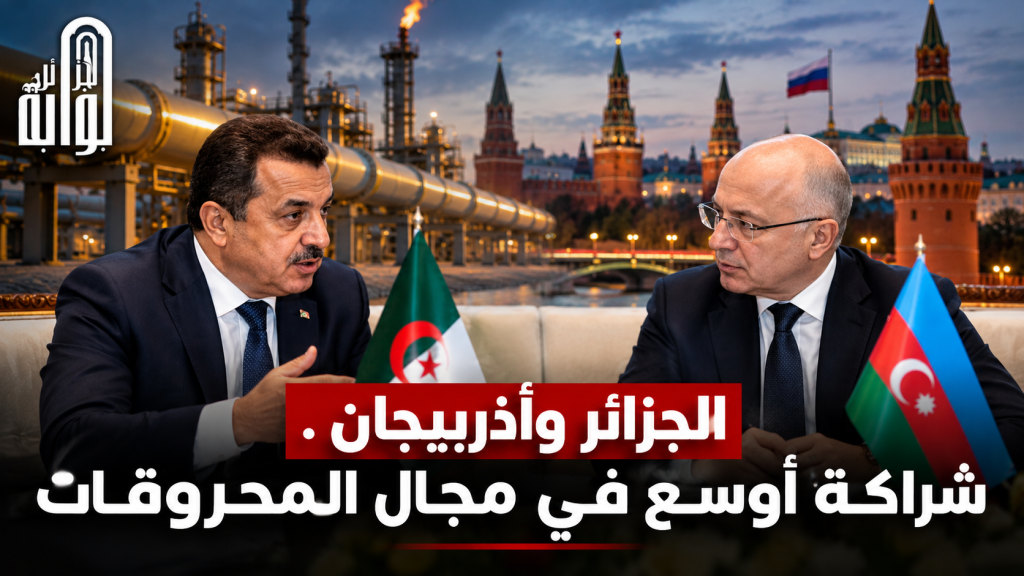 من موسكو.. الجزائر وأذربيجان تفتحان آفاقًا جديدة للاستثمار في النفط والغاز