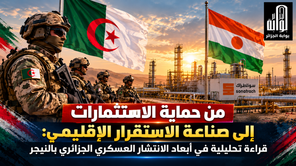 ​من حماية الاستثمارات إلى صناعة الاستقرار الإقليمي..قراءة تحليلية في أبعاد الانتشار العسكري الجزائري بالنيجر