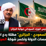 مستشار رئيس الوزراء السوداني لبوابة الجزائر: التوافق “السعودي – الجزائري” مظلة ردع استراتيجية تحمي مؤسسات الدولة وتكسر شوكة الميليشيات