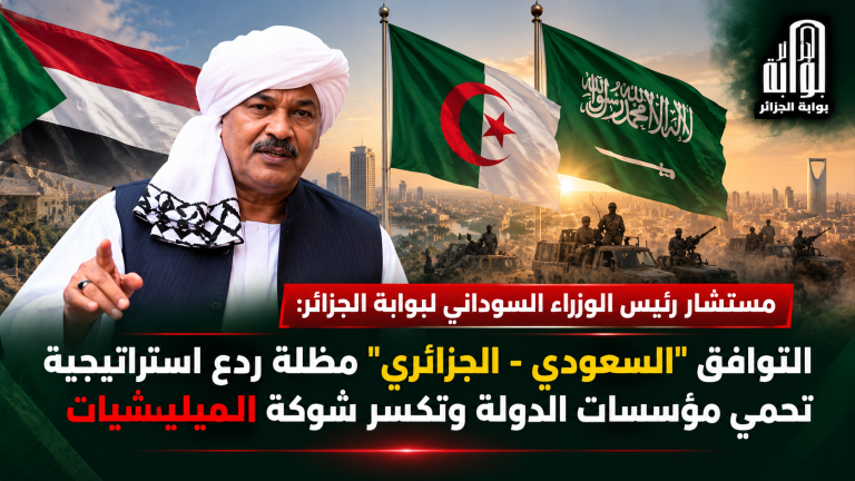 مستشار رئيس الوزراء السوداني لبوابة الجزائر: التوافق “السعودي – الجزائري” مظلة ردع استراتيجية تحمي مؤسسات الدولة وتكسر شوكة الميليشيات