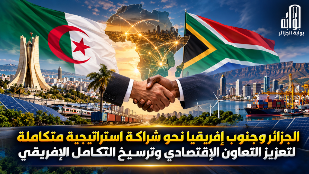 الجزائر وجنوب إفريقيا نحو شراكة استراتيجية متكاملة لتعزيز التعاون الاقتصادي وترسيخ التكامل الإفريقي
