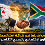 الجزائر وجنوب إفريقيا نحو شراكة استراتيجية متكاملة لتعزيز التعاون الاقتصادي وترسيخ التكامل الإفريقي