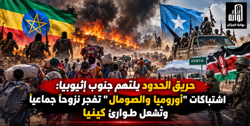 حريق الحدود يلتهم جنوب إثيوبيا.. اشتباكات “أوروميا والصومال” تفجر نزوحاً جماعياً وتُشعل طوارئ كينيا