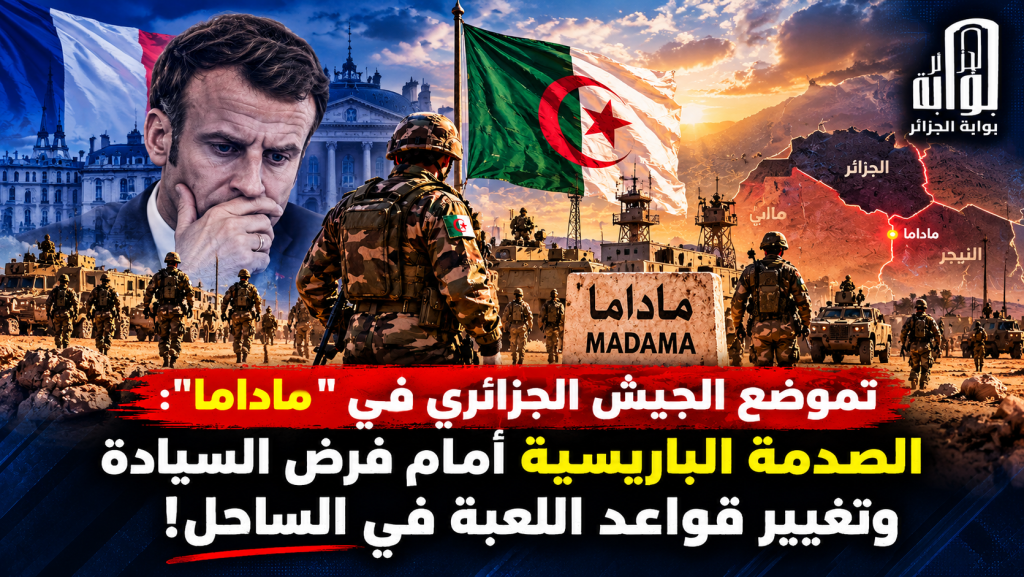 تموضع الجيش الجزائري في “ماداما”: الصدمة الباريسية أمام فرض السيادة وتغيير قواعد اللعبة في الساحل!