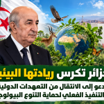 الجزائر تكرس ريادتها البيئية وتدعو إلى الانتقال من التعهدات الدولية إلى التنفيذ الفعلي لحماية التنوع البيولوجي