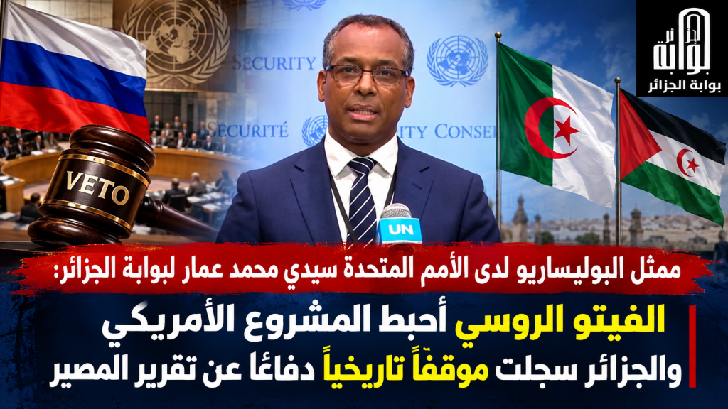 ممثل البوليساريو لدى الأمم المتحدة سيدي محمد عمار لبوابة الجزائر: الفيتو الروسي أحبط المشروع الأمريكي والجزائر سجلت موقفًا تاريخيًا دفاعًا عن تقرير المصير