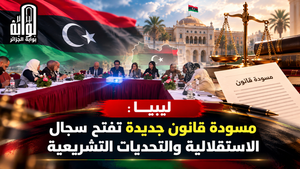 ليبيا :  مسودة قانون جديدة تفتح سجال الاستقلالية والتحديات التشريعية
