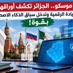 من موسكو.. الجزائر تكشف أوراقها لبناء السيادة الرقمية وتدخل سباق الذكاء الاصطناعي بقوة!