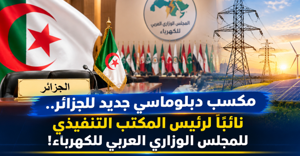 مكسب دبلوماسي جديد للجزائر..نائبا لرئيس المكتب التنفيذي للمجلس الوزاري العربي للكهرباء!