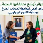 الجزائر تُوسّع تحالفاتها البيئية.. تعاون أممي لمواجهة تحديات المناخ وحماية التنوع البيولوجي