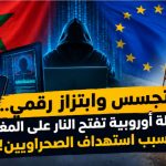 تجسس وابتزاز رقمي.. رابطة أوروبية تفتح النار على المغرب بسبب استهداف الصحراويين!