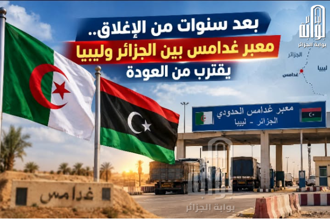 بعد سنوات من الإغلاق.. معبر غدامس بين الجزائر وليبيا يقترب من العودة