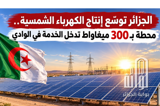 الجزائر تعزّز رهانها على الطاقة النظيفة.. محطة شمسية بـ300 ميغاواط تدخل الخدمة في الوادي