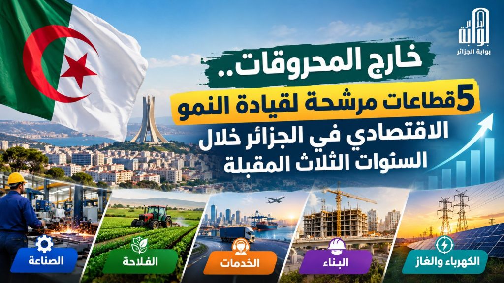 خارج المحروقات.. 5 قطاعات مرشّحة لقيادة النمو الاقتصادي في الجزائر خلال السنوات الثلاث المقبلة